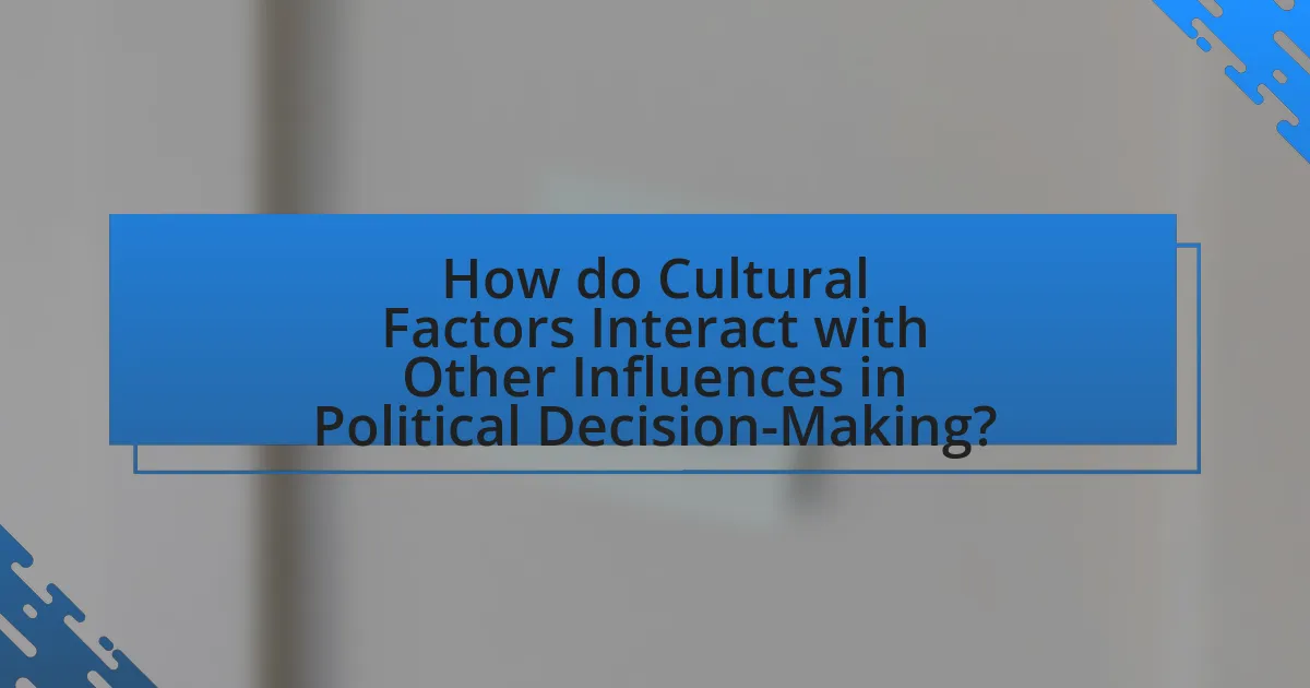How do Cultural Factors Interact with Other Influences in Political Decision-Making?