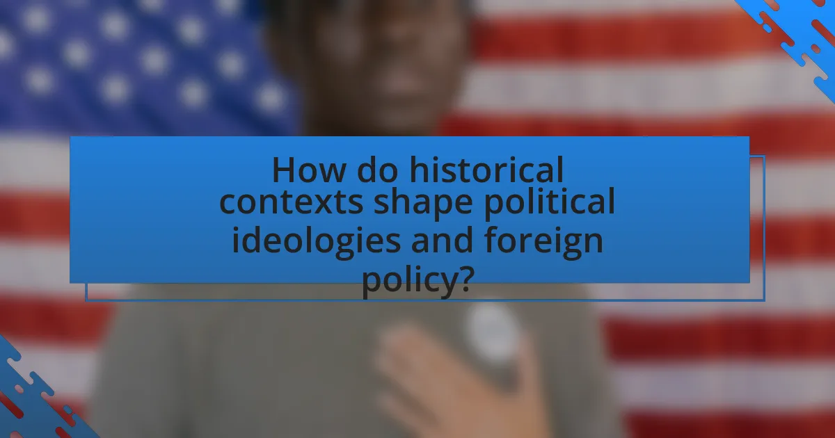 How do historical contexts shape political ideologies and foreign policy?