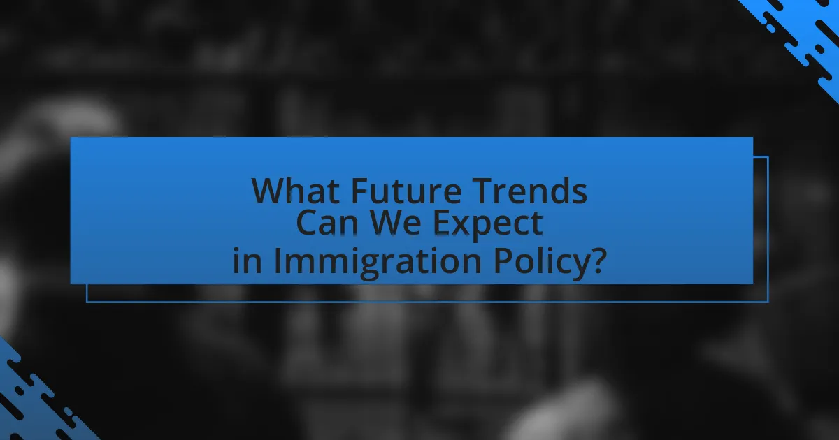 What Future Trends Can We Expect in Immigration Policy?
