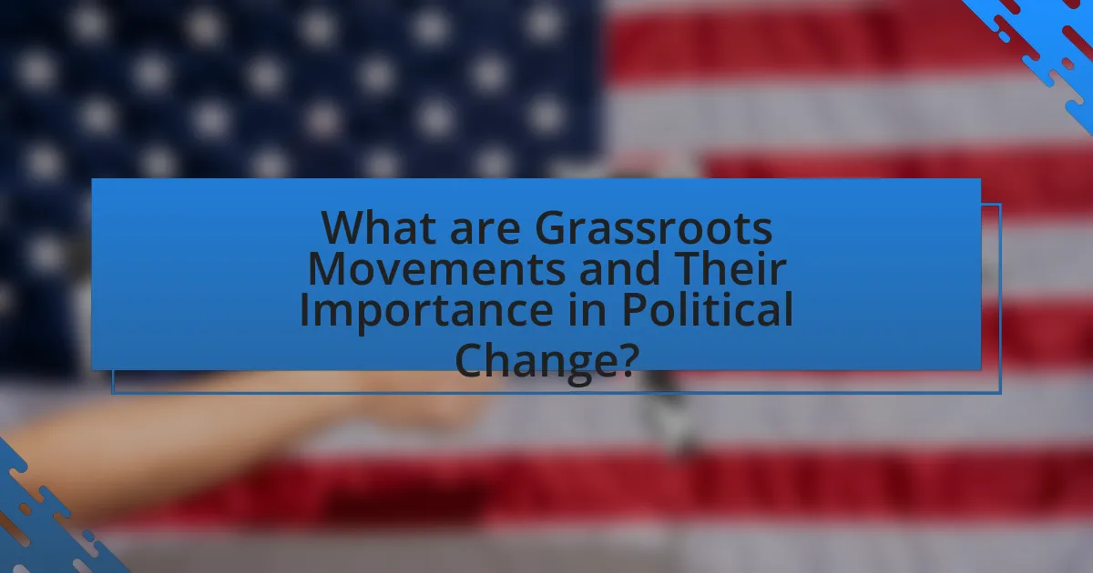 What are Grassroots Movements and Their Importance in Political Change?