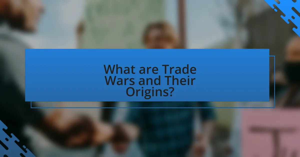 What are Trade Wars and Their Origins?