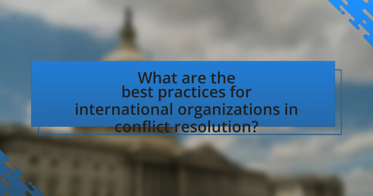 What are the best practices for international organizations in conflict resolution?