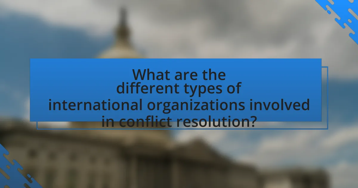 What are the different types of international organizations involved in conflict resolution?