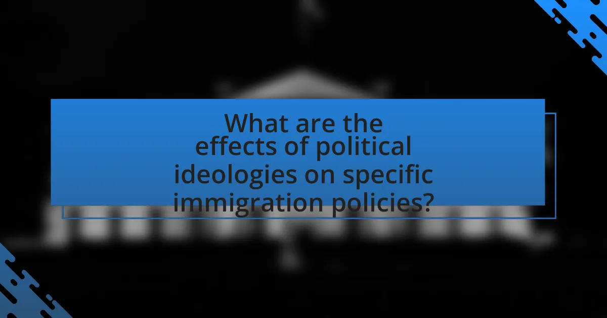 What are the effects of political ideologies on specific immigration policies?