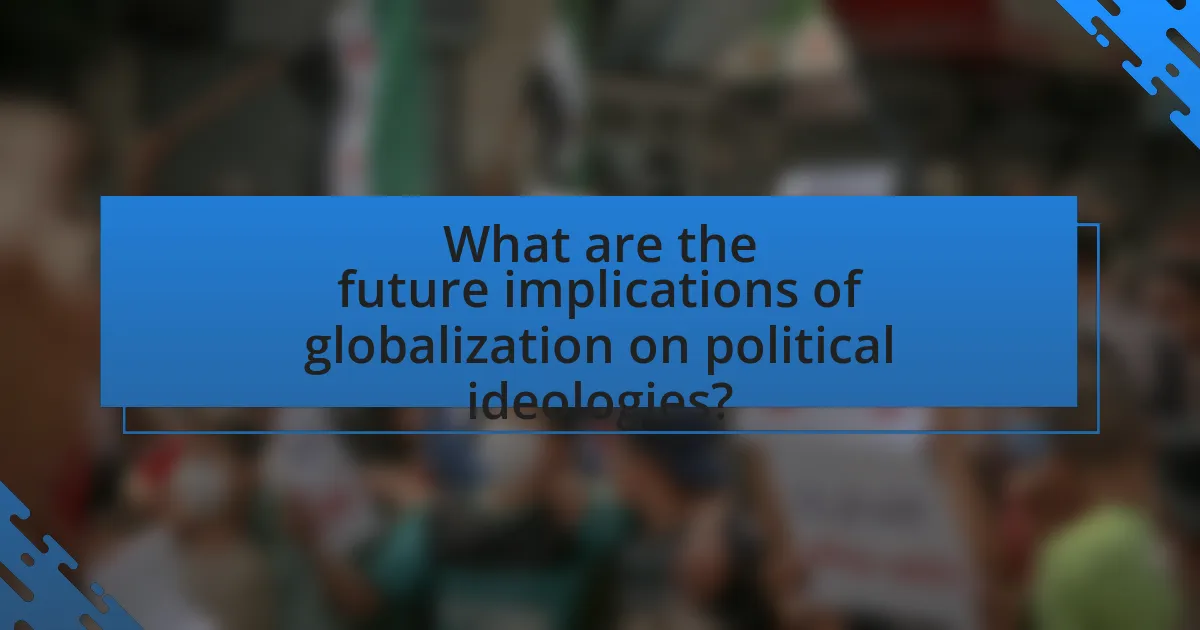 What are the future implications of globalization on political ideologies?