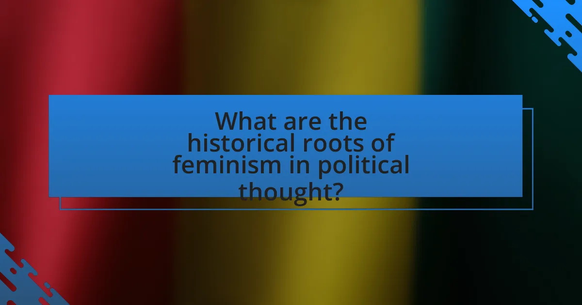 What are the historical roots of feminism in political thought?