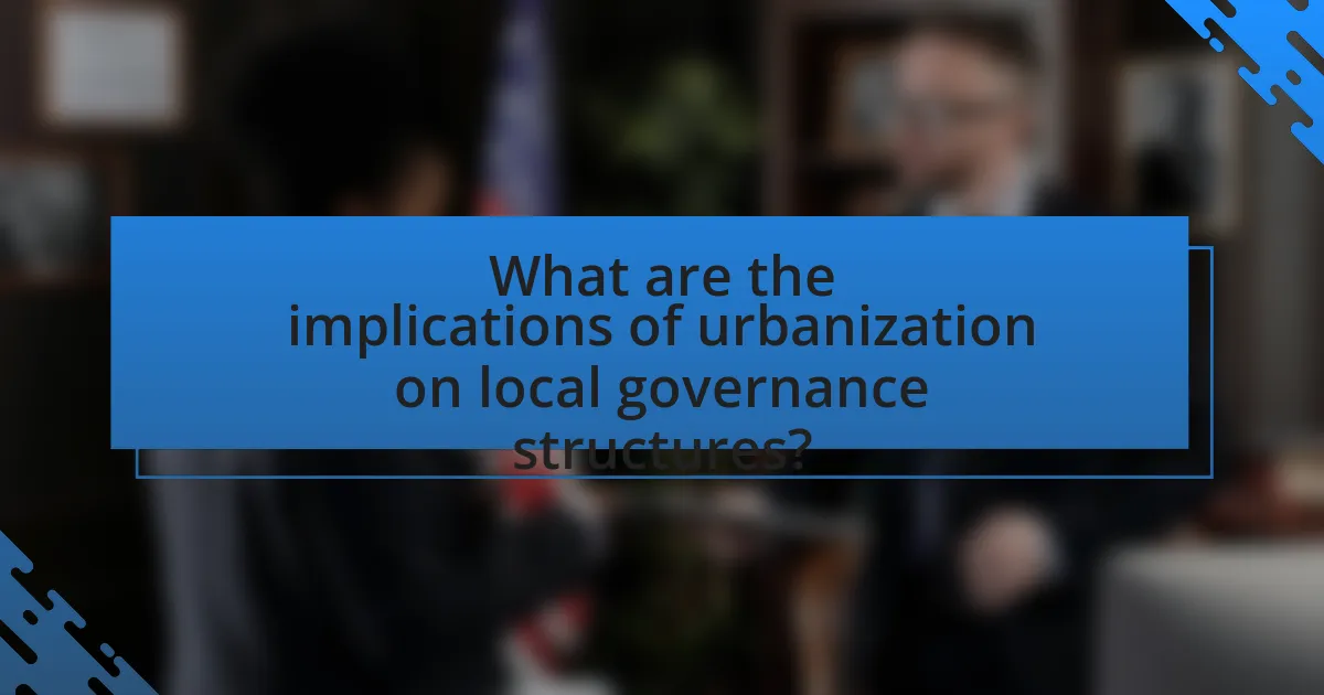 What are the implications of urbanization on local governance structures?