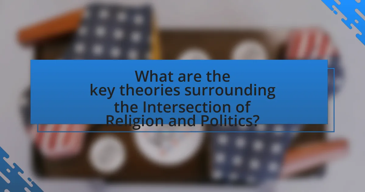 What are the key theories surrounding the Intersection of Religion and Politics?