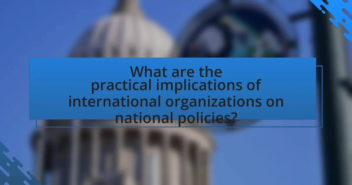 What are the practical implications of international organizations on national policies?