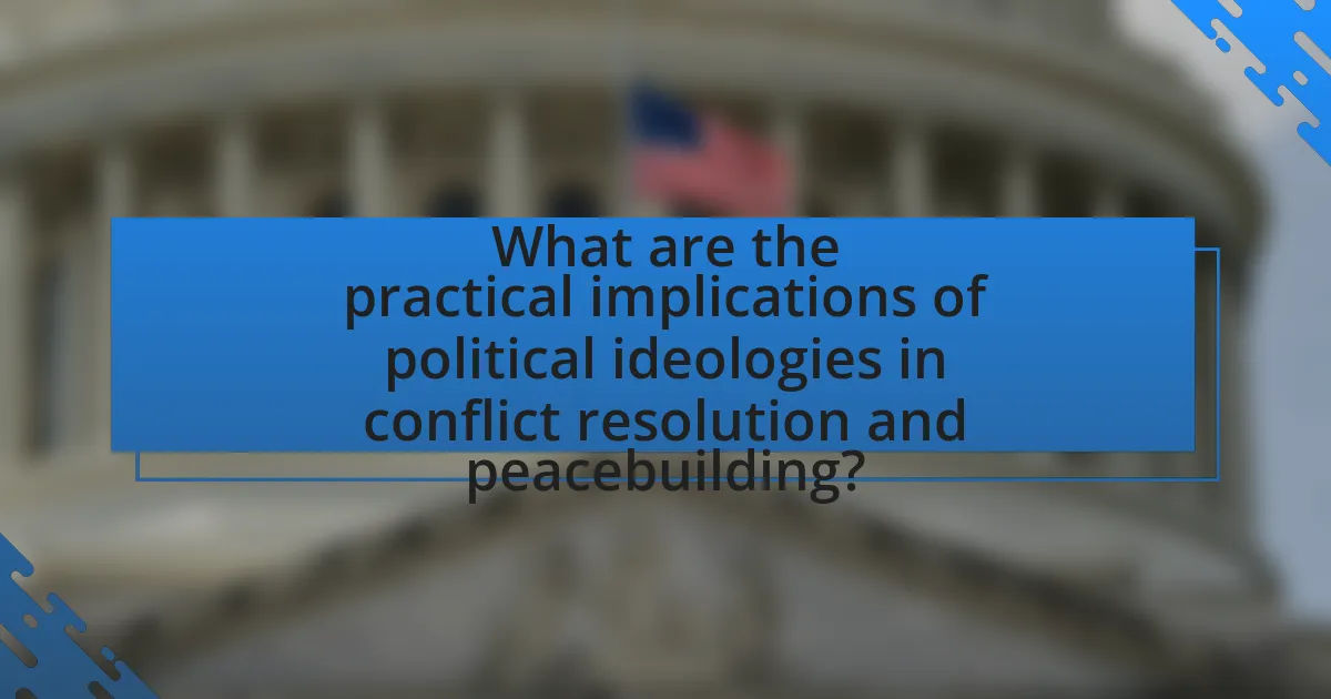 What are the practical implications of political ideologies in conflict resolution and peacebuilding?