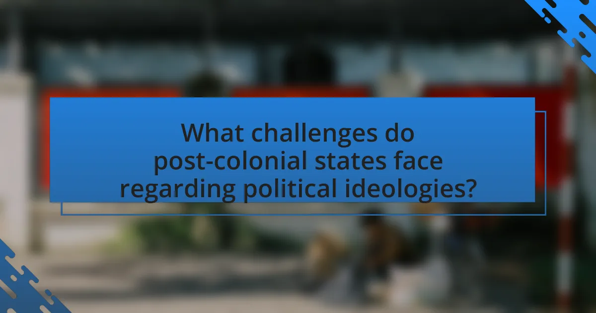 What challenges do post-colonial states face regarding political ideologies?