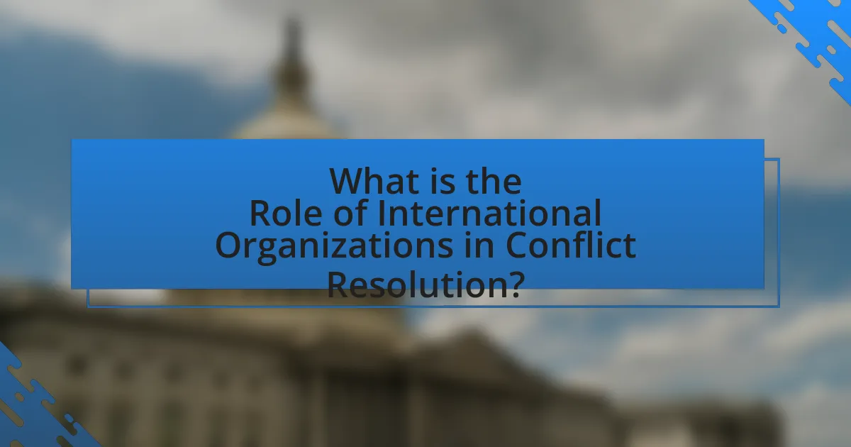 What is the Role of International Organizations in Conflict Resolution?