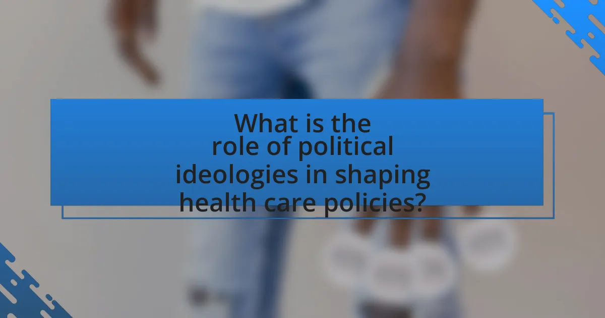 What is the role of political ideologies in shaping health care policies?